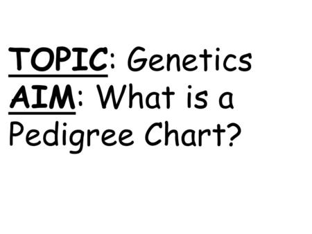 TOPIC: Genetics AIM: What is a Pedigree Chart?
