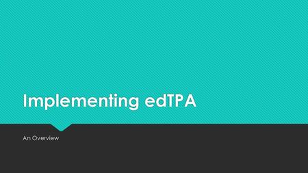 Implementing edTPA An Overview.
