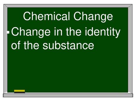 Chemical Change Change in the identity of the substance.