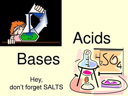 Acids Bases Hey, don’t forget SALTS.
