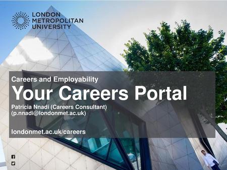 Careers and Employability Your Careers Portal Patricia Nnadi (Careers Consultant) (p.nnadi@londonmet.ac.uk) londonmet.ac.uk/careers.