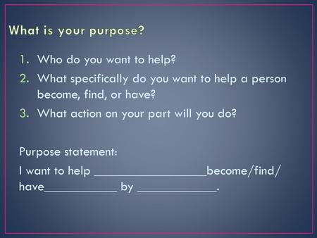 What is your purpose? Who do you want to help?