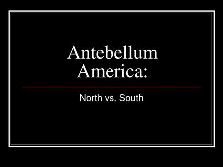 Antebellum America: North vs. South.