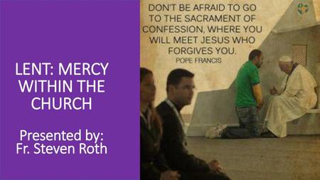 LENT: MERCY WITHIN THE CHURCH Presented by: Fr. Steven Roth