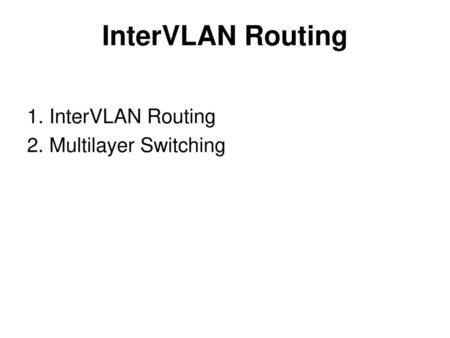 InterVLAN Routing 1. InterVLAN Routing 2. Multilayer Switching.