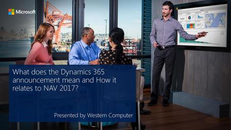 What does the Dynamics 365 announcement mean and How it relates to NAV 2017? Presented by Western Computer.