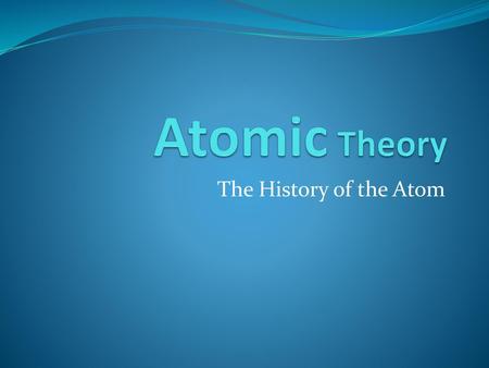 Atomic Theory The History of the Atom.
