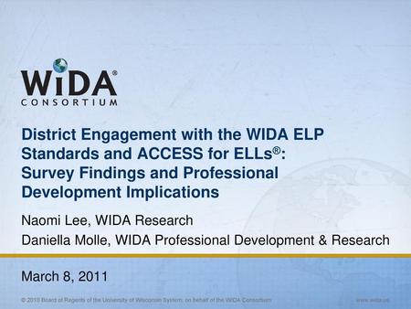 District Engagement with the WIDA ELP Standards and ACCESS for ELLs®: Survey Findings and Professional Development Implications Naomi Lee, WIDA Research.