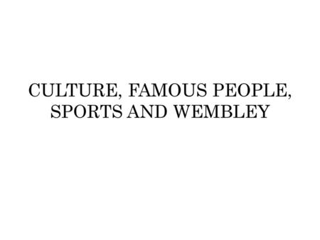 CULTURE, FAMOUS PEOPLE, SPORTS AND WEMBLEY