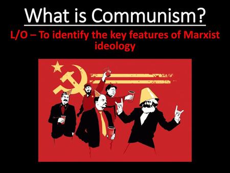 L/O – To identify the key features of Marxist ideology