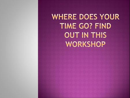 Where does your time go? FinD Out In This Workshop
