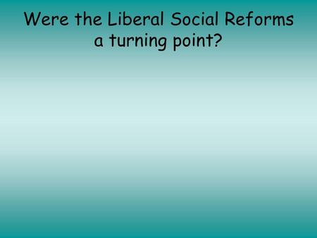Were the Liberal Social Reforms a turning point?