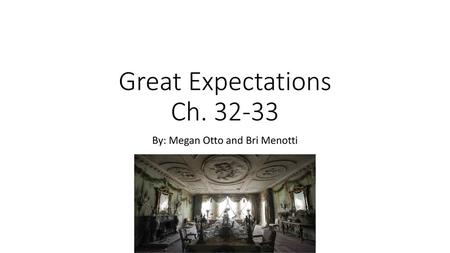 Great Expectations Ch. 32-33 By: Megan Otto and Bri Menotti.