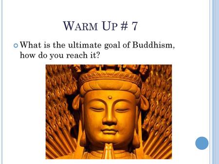 Warm Up # 7 What is the ultimate goal of Buddhism, how do you reach it?