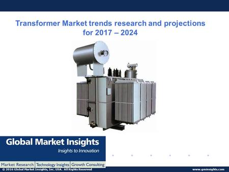 © 2016 Global Market Insights, Inc. USA. All Rights Reserved  Transformer Market trends research and projections for 2017 – 2024.