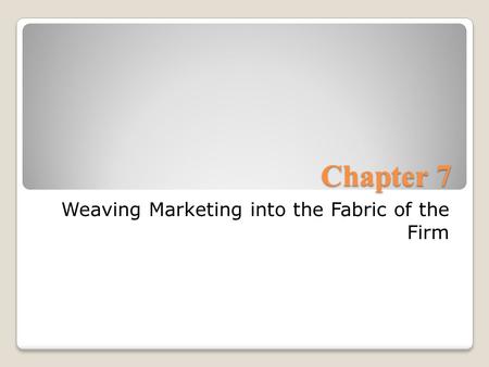 Chapter 7 Weaving Marketing into the Fabric of the Firm.