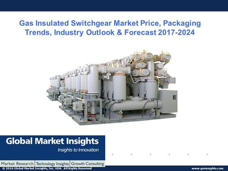 © 2016 Global Market Insights, Inc. USA. All Rights Reserved  Gas Insulated Switchgear Market Price, Packaging Trends, Industry Outlook.