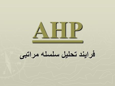AHP فرایند تحلیل سلسله مراتبی. پیشگفتار یکی از کارآمد ترین تکنیک های تصمیم گیری فرایند تحلیل سلسله مراتبی ( Analytical Hierarchy process-AHP ) که اولین.