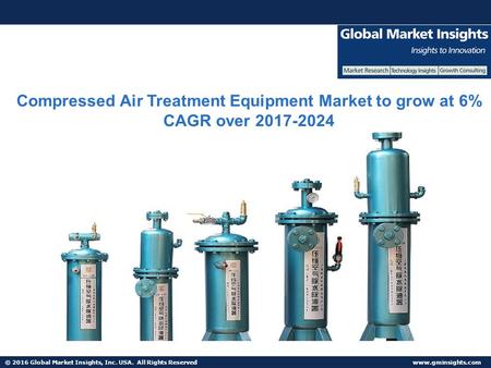 © 2016 Global Market Insights, Inc. USA. All Rights Reserved  Compressed Air Treatment Equipment Market to grow at 6% CAGR over