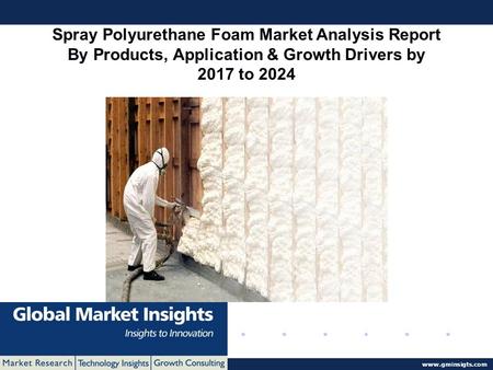 © 2016 Global Market Insights. All Rights Reserved  Spray Polyurethane Foam Market Analysis Report By Products, Application & Growth Drivers.
