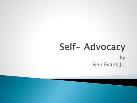 Self- Advocacy By Ken Evans Jr..