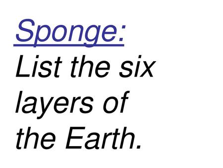 Sponge: List the six layers of the Earth.