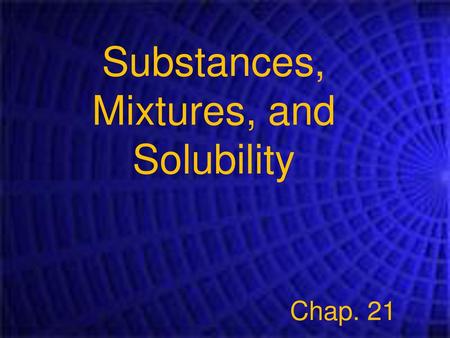 Substances, Mixtures, and Solubility Chap. 21