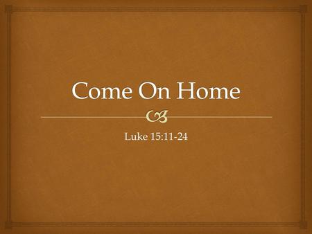 Come On Home Luke 15:11-24.