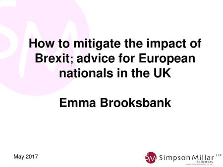 How to mitigate the impact of Brexit; advice for European nationals in the UK Emma Brooksbank May 2017.