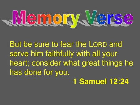 Memory Verse But be sure to fear the Lord and serve him faithfully with all your heart; consider what great things he has done for you. 1 Samuel 12:24.