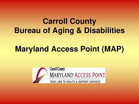 Programs and Services. Carroll County Bureau of Aging & Disabilities Maryland Access Point (MAP)