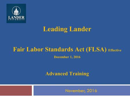 Leading Lander Fair Labor Standards Act (FLSA) Effective December 1, 2016 Advanced Training November, 2016.