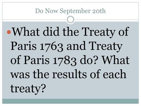Do Now September 20th What did the Treaty of Paris 1763 and Treaty of Paris 1783 do? What was the results of each treaty?