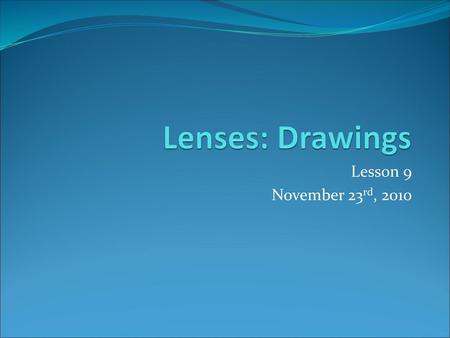 Lenses: Drawings Lesson 9 November 23rd, 2010.
