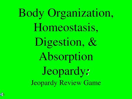 Body Organization, Homeostasis, Digestion, & Absorption Jeopardy: