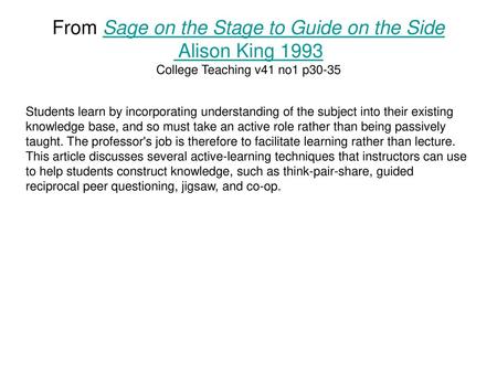 From Sage on the Stage to Guide on the Side Alison King 1993 College Teaching v41 no1 p30-35 Students learn by incorporating understanding of the subject.