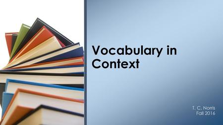 Vocabulary in Context T. C. Norris Fall 2016.
