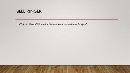 Bell ringer Why did Henry VIII want a divorce from Catherine of Aragon?