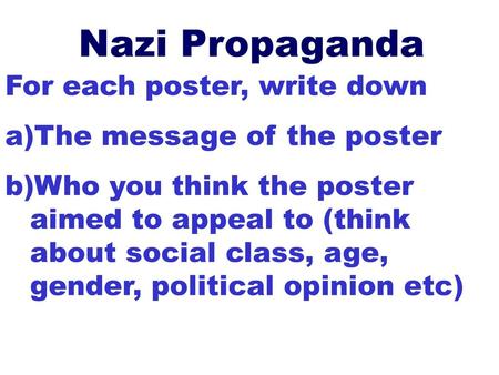 Nazi Propaganda For each poster, write down The message of the poster