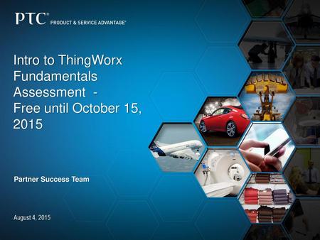 Intro to ThingWorx Fundamentals Assessment - Free until October 15, 2015 Partner Success Team August 4, 2015.