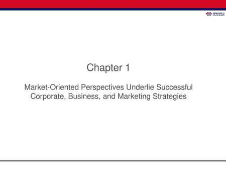 Chapter 1 Market-Oriented Perspectives Underlie Successful Corporate, Business, and Marketing Strategies.