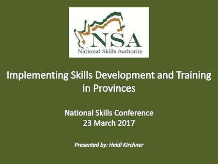 Implementing Skills Development and Training in Provinces National Skills Conference 23 March 2017 Presented by: Heidi Kirchner.