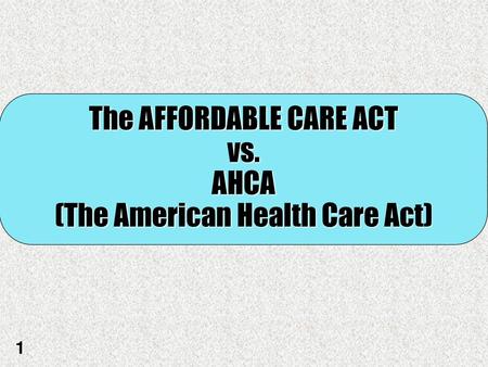The AFFORDABLE CARE ACT vs. AHCA
