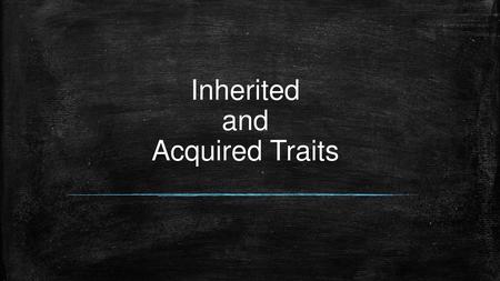 Inherited and Acquired Traits