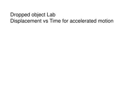 Dropped object Lab Displacement vs Time for accelerated motion.