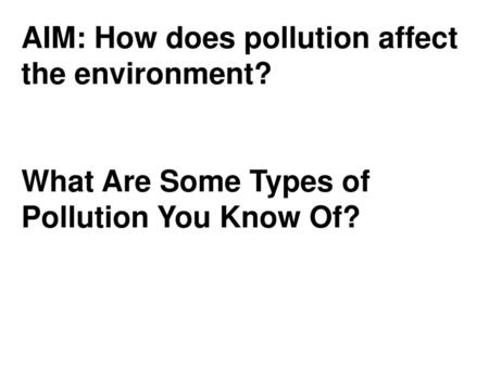AIM: How does pollution affect the environment?