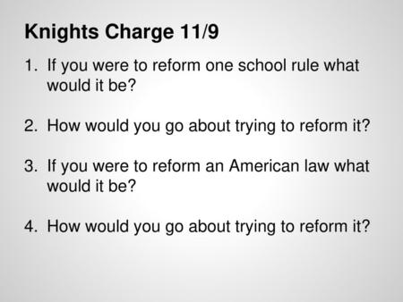 Knights Charge 11/9 If you were to reform one school rule what would it be? How would you go about trying to reform it? If you were to reform an American.