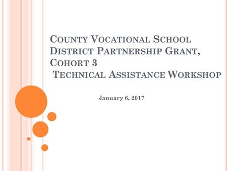 County Vocational School District Partnership Grant, Cohort 3 Technical Assistance Workshop January 6, 2017.
