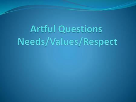 Artful Questions Needs/Values/Respect