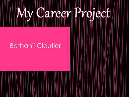 My Career Project Bethanii Cloutier.
